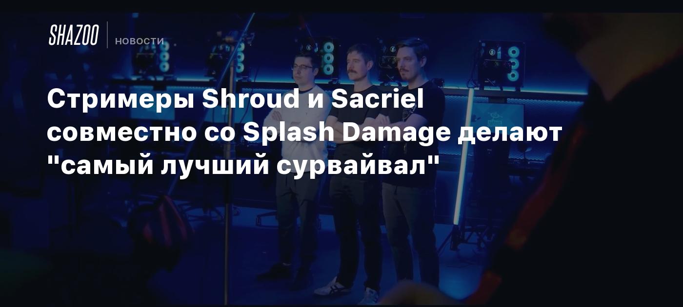 Стримеры Shroud и Sacriel совместно со Splash Damage делают "самый лучший сурвайвал" Shazoo