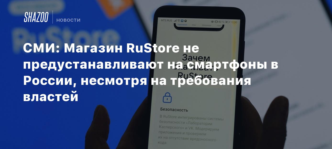 СМИ: Магазин RuStore не предустанавливают на смартфоны в России, несмотря  на требования властей - Shazoo