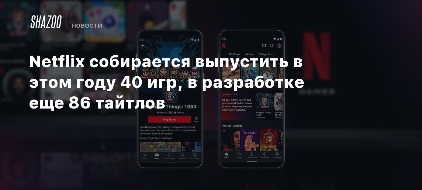 Netflix собирается выпустить в этом году 40 игр, в разработке еще 86  тайтлов - Shazoo