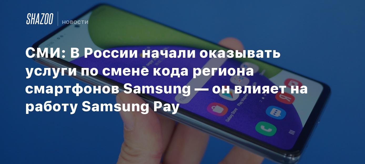 СМИ: В России начали оказывать услуги по смене кода региона смартфонов  Samsung — он влияет на работу Samsung Pay - Shazoo