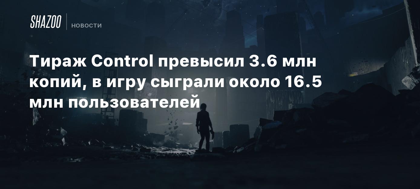 Тираж Control превысил 3.6 млн копий, в игру сыграли около 16.5 млн  пользователей - Shazoo