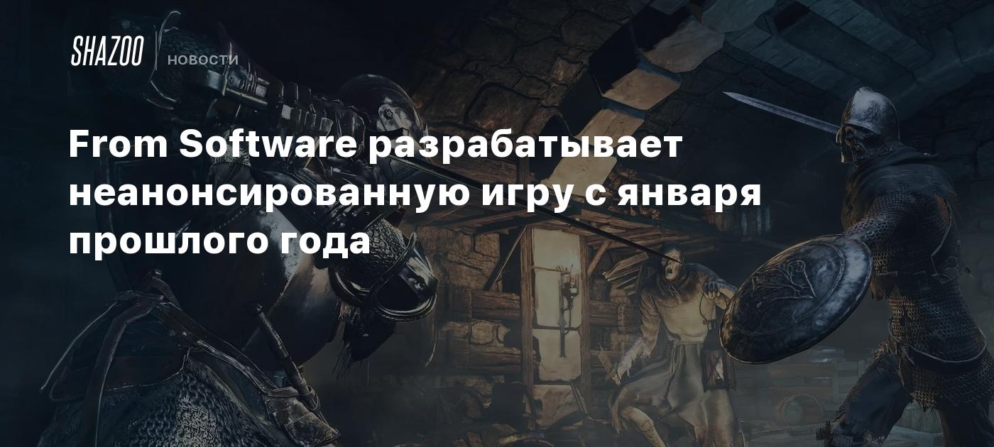 From Software разрабатывает неанонсированную игру с января прошлого года -  Shazoo