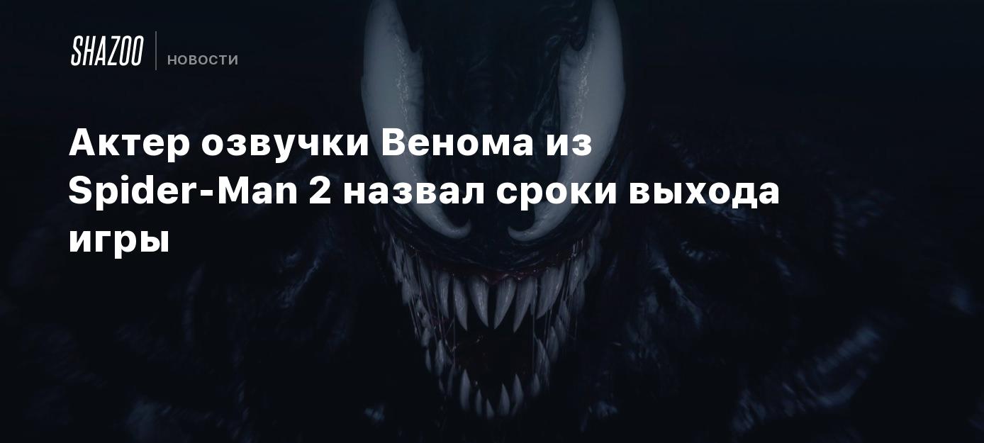 Актер озвучки Венома из Spider-Man 2 назвал сроки выхода игры - Shazoo