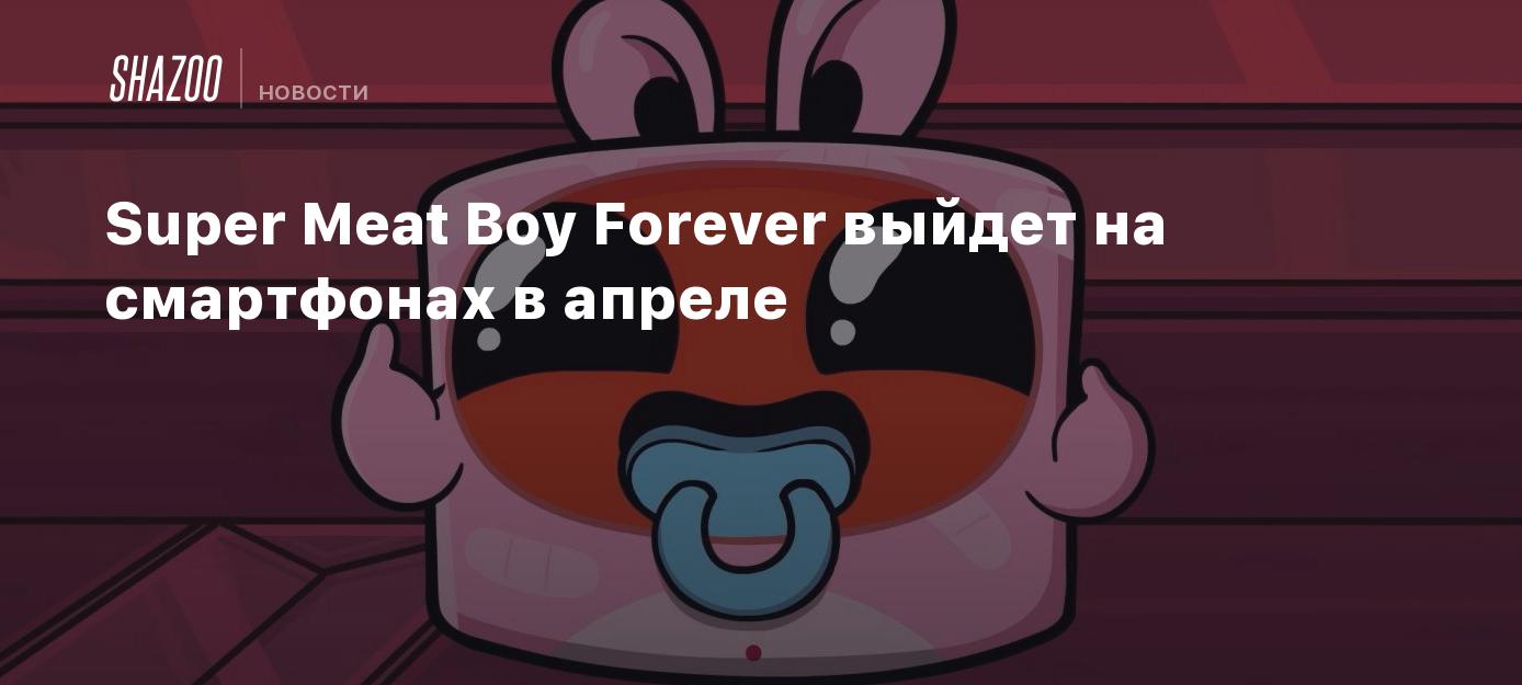 Super Meat Boy Forever выйдет на смартфонах в апреле - Shazoo