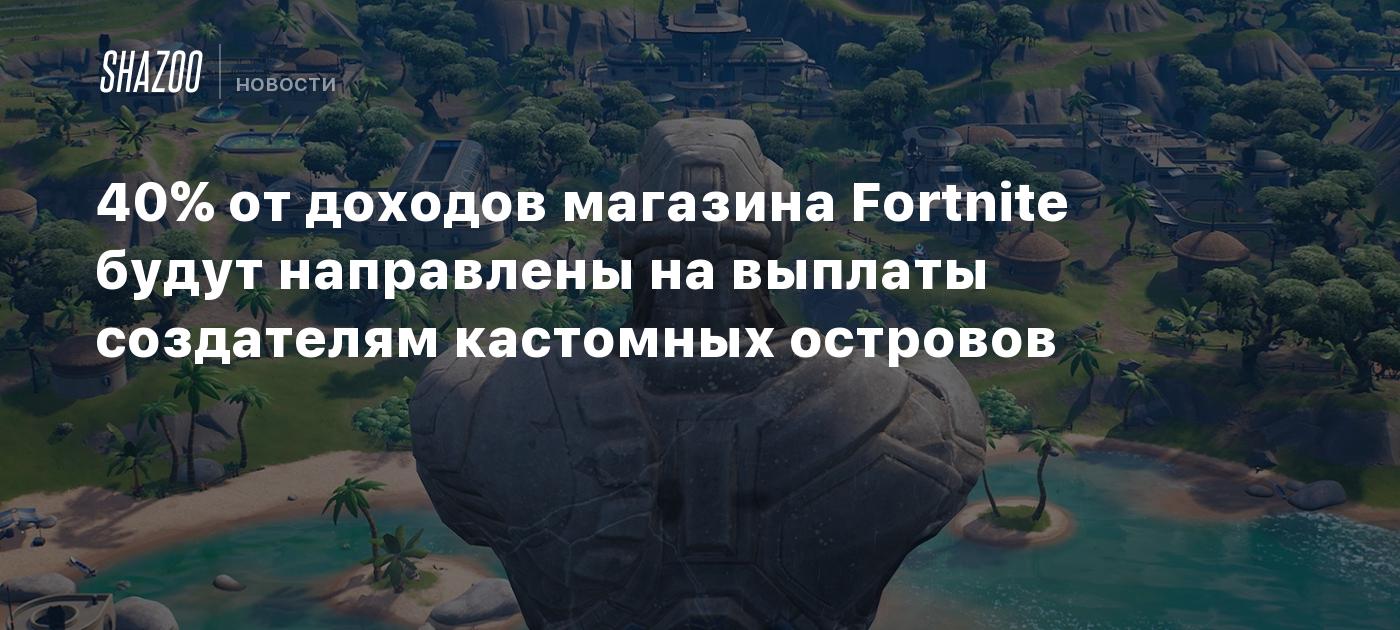 40% от доходов магазина Fortnite будут направлены на выплаты создателям  кастомных островов - Shazoo