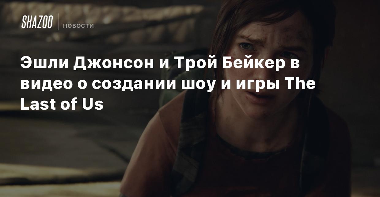 Эшли Джонсон и Трой Бейкер в видео о создании шоу и игры The Last of Us -  Shazoo