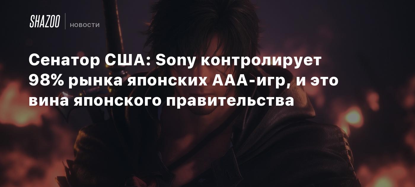 Сенатор США: Sony контролирует 98% рынка японских ААА-игр, и это вина  японского правительства - Shazoo