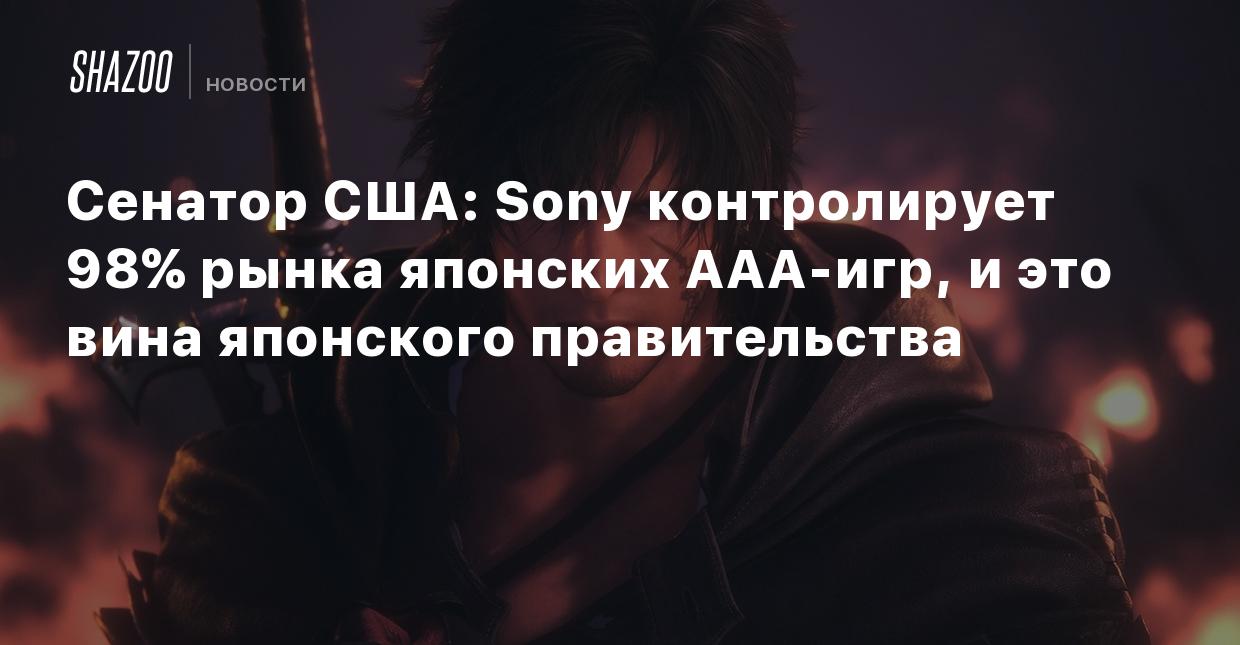 Сенатор США: Sony контролирует 98% рынка японских ААА-игр, и это вина  японского правительства - Shazoo