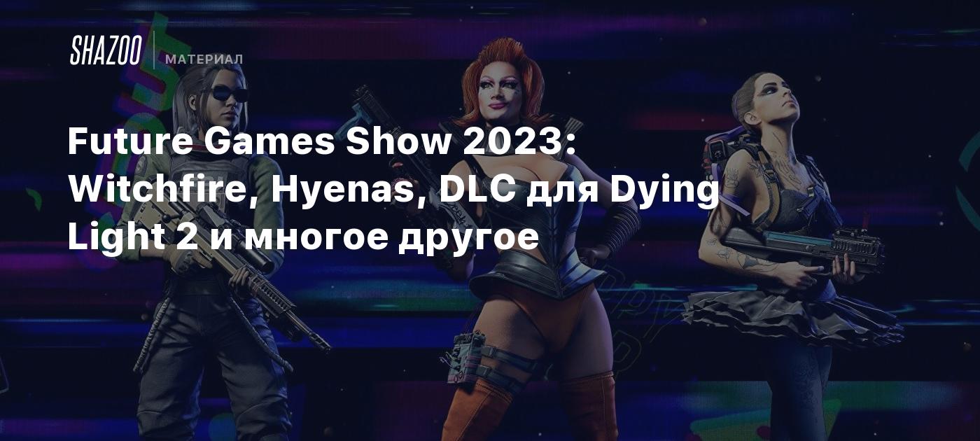 “Get Ready for the Future Games Show 2023 Featuring Witchfire, Hyenas, DLC for Dying Light 2 and much more”