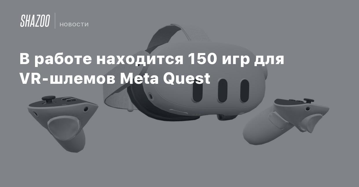 В работе находится 150 игр для VR-шлемов Meta Quest - Shazoo