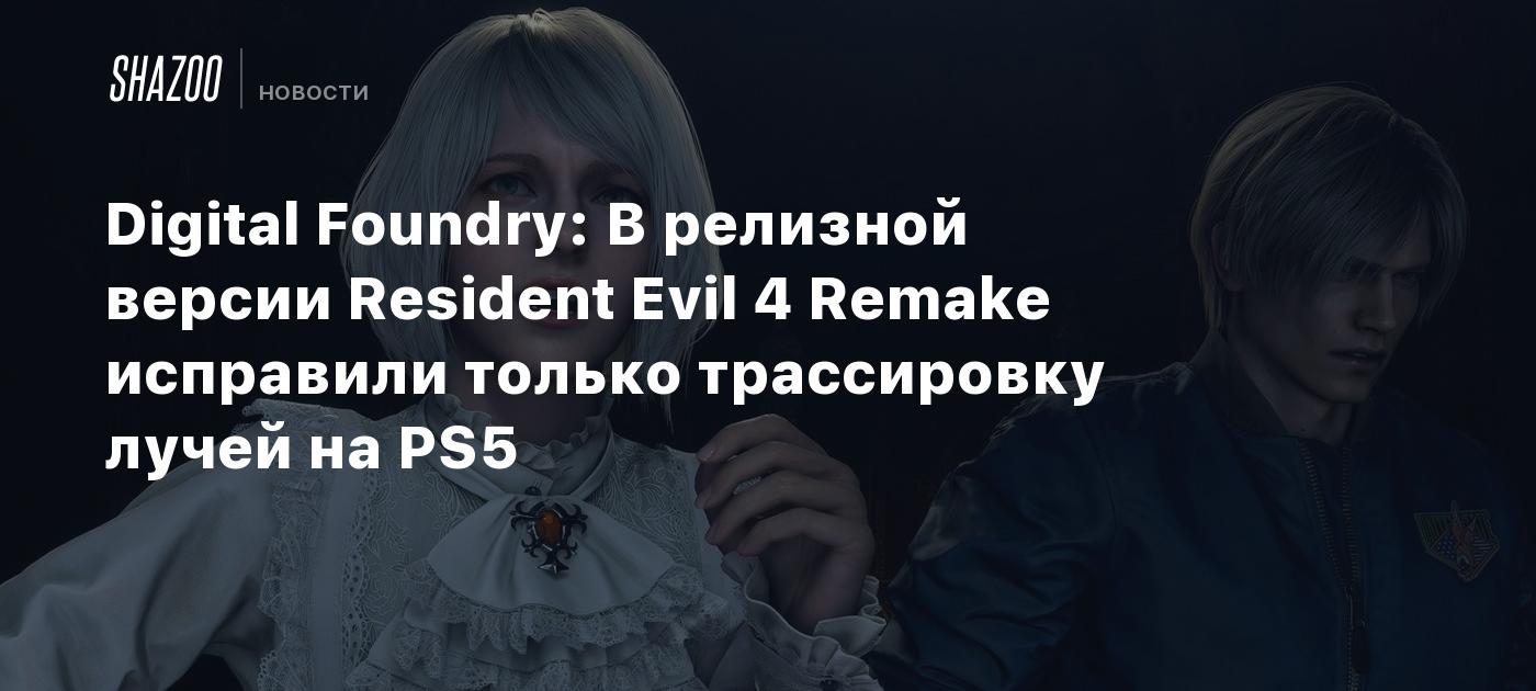 Digital Foundry В релизной версии Resident Evil 4 Remake исправили