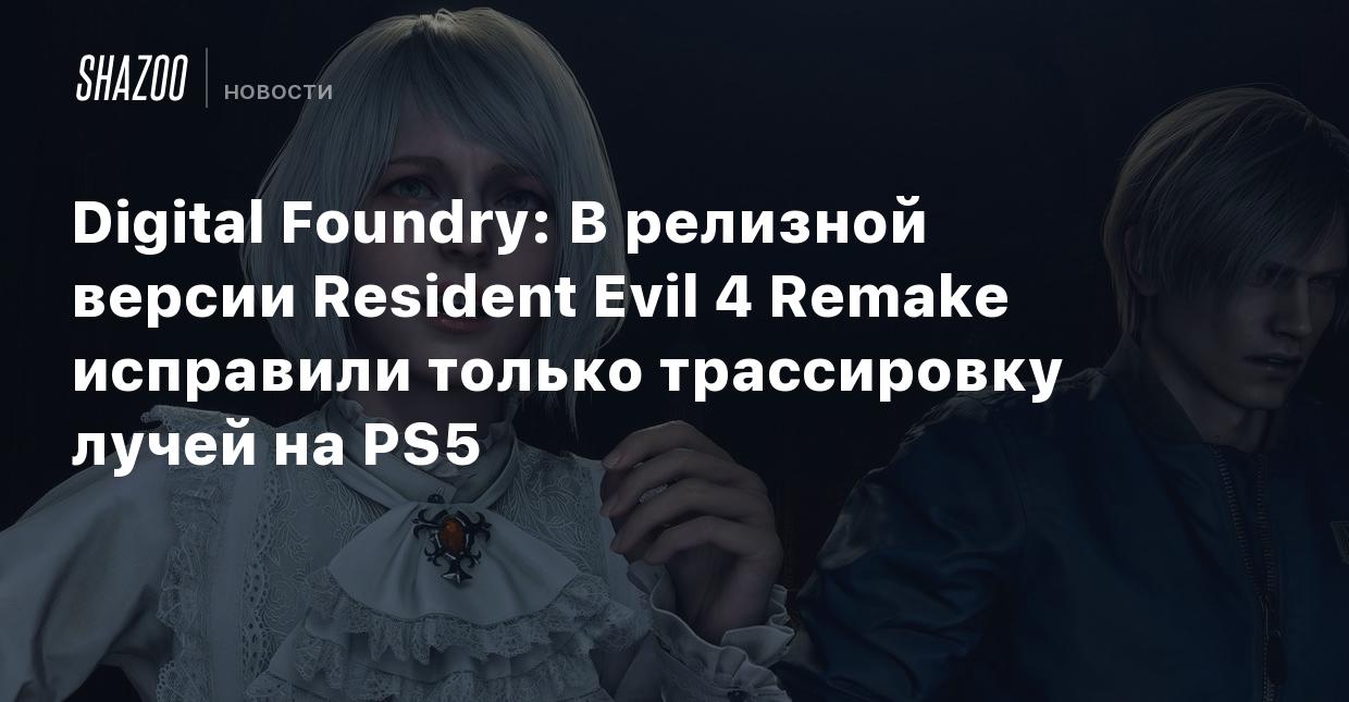 Digital Foundry: В релизной версии Resident Evil 4 Remake исправили только  трассировку лучей на PS5 - Shazoo