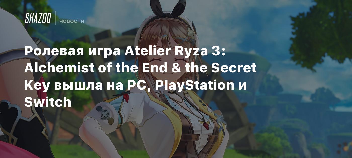 Ролевая игра Atelier Ryza 3: Alchemist of the End & the Secret Key вышла на  PC, PlayStation и Switch - Shazoo