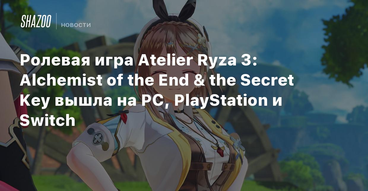 Ролевая игра Atelier Ryza 3: Alchemist of the End & the Secret Key вышла на  PC, PlayStation и Switch - Shazoo