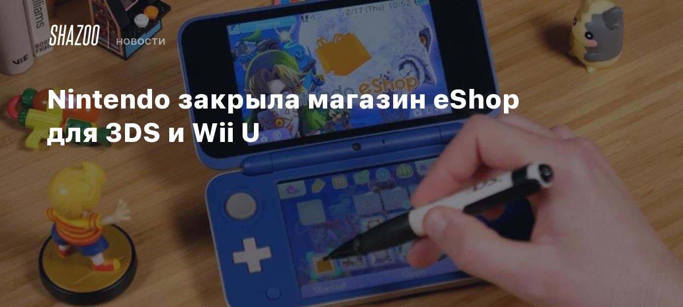 Nintendo закрыла магазин eShop для 3DS и Wii U - Shazoo