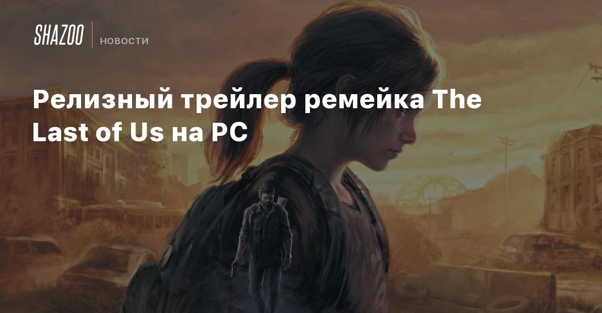 Релизный трейлер ремейка The Last of Us на PC - Shazoo