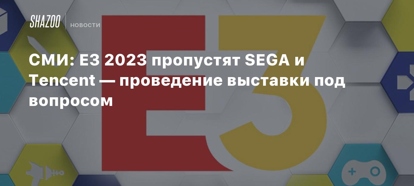 Exhibition Uncertain as SEGA and Tencent Decline E3 2023 Attendance Amidst Media Landscape