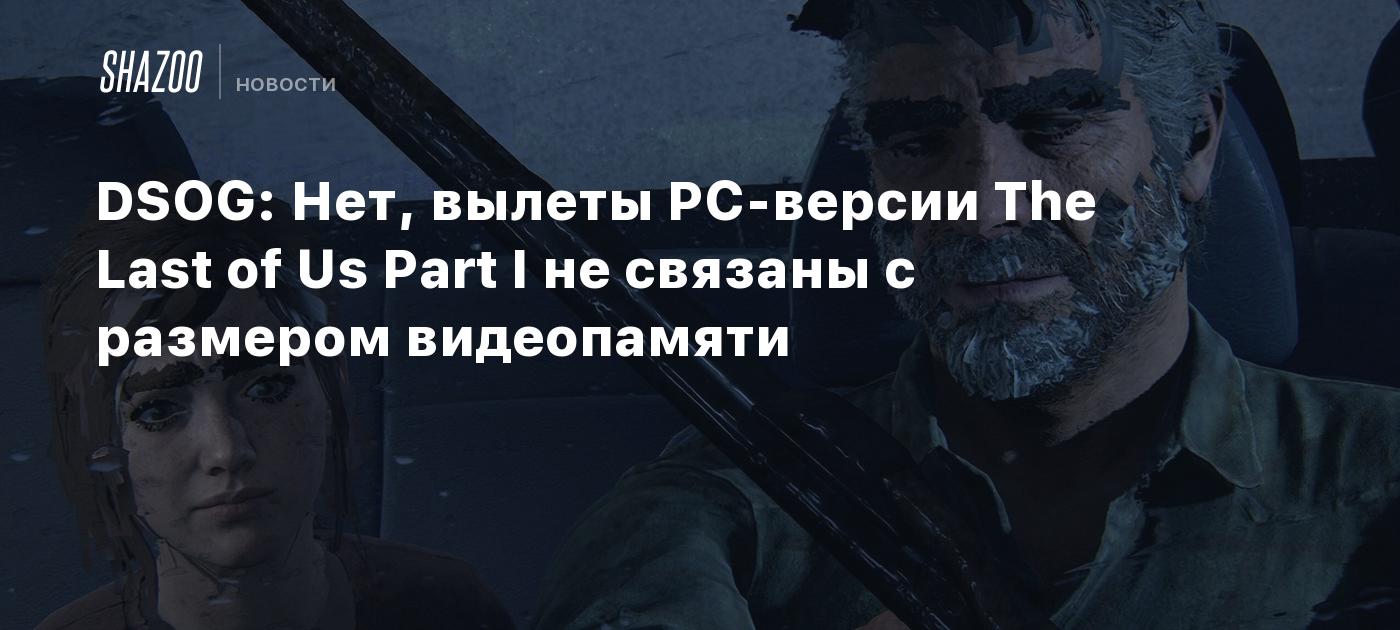 DSOG: Нет, вылеты PC-версии The Last of Us Part I не связаны с размером  видеопамяти - Shazoo