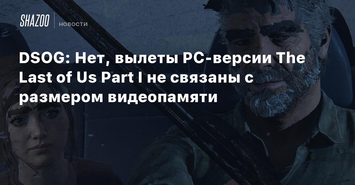 DSOG: Нет, вылеты PC-версии The Last of Us Part I не связаны с размером  видеопамяти - Shazoo