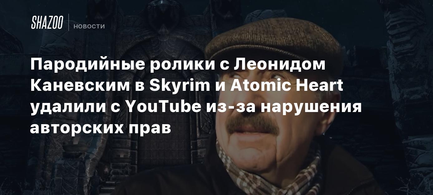 Пародийные ролики с Леонидом Каневским в Skyrim и Atomic Heart удалили с  YouTube из-за нарушения авторских прав - Shazoo