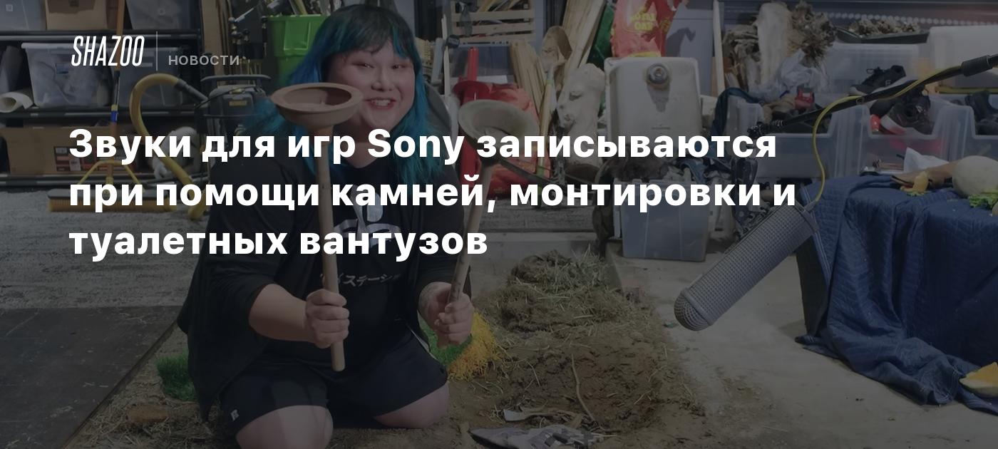 Геймдев: Звуки для игр Sony записываются при помощи камней, монтировки и  туалетных вантузов - Shazoo