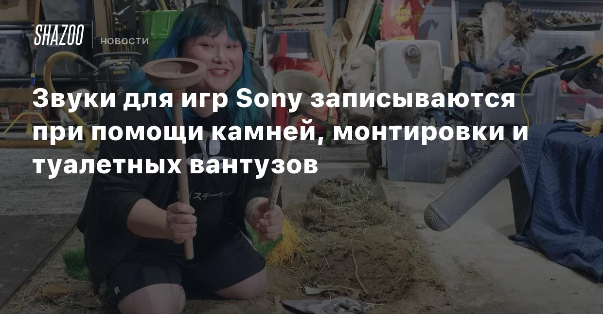 Геймдев: Звуки для игр Sony записываются при помощи камней, монтировки и  туалетных вантузов - Shazoo