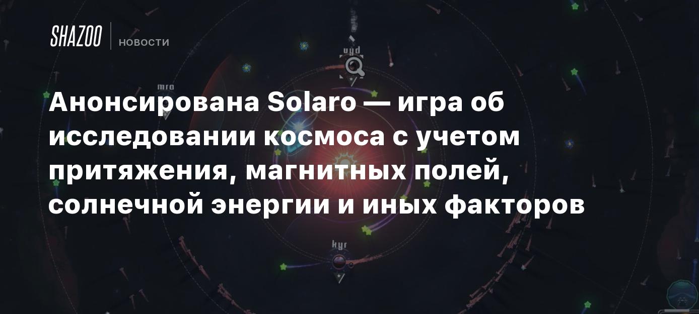 Анонсирована Solaro — игра об исследовании космоса с учетом притяжения,  магнитных полей, солнечной энергии и иных факторов - Shazoo