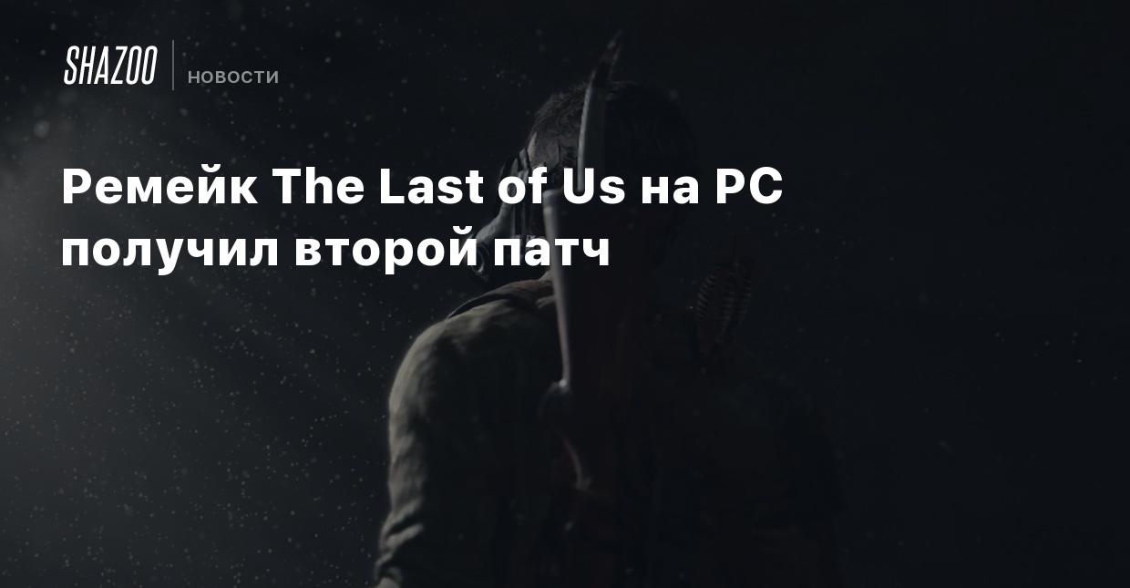 Ремейк The Last of Us на PC получил второй патч - Shazoo