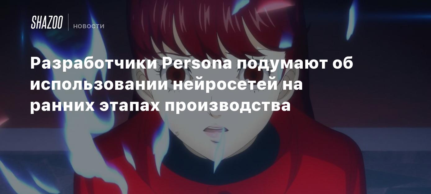 Разработчики Persona подумают об использовании нейросетей на ранних ...