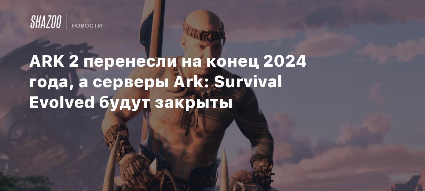 ARK 2 перенесли на конец 2024 года, а серверы Ark: Survival Evolved будут  закрыты - Shazoo