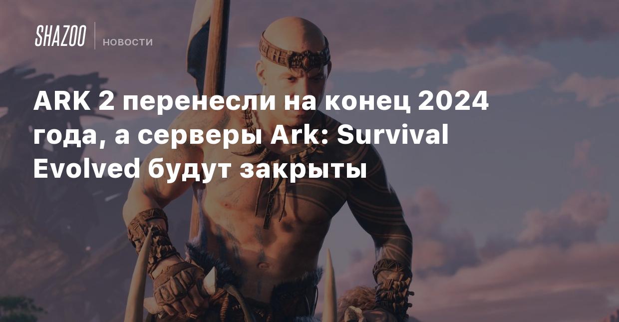 ARK 2 перенесли на конец 2024 года, а серверы Ark: Survival Evolved будут  закрыты - Shazoo