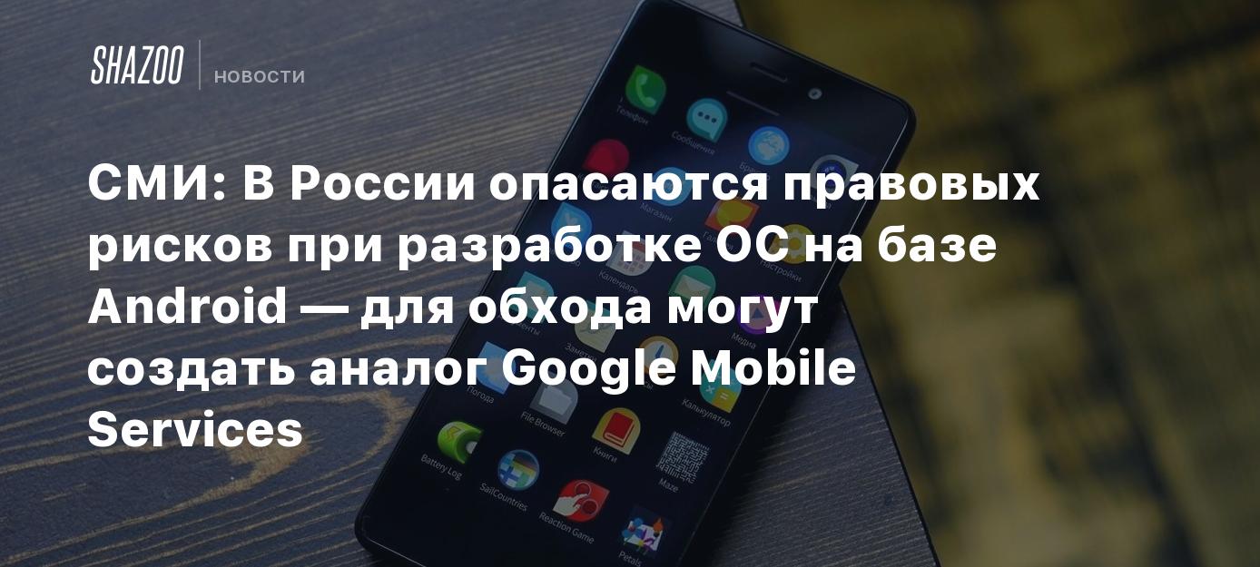 СМИ: В России опасаются правовых рисков при разработке ОС на базе Android —  для обхода могут создать аналог Google Mobile Services - Shazoo