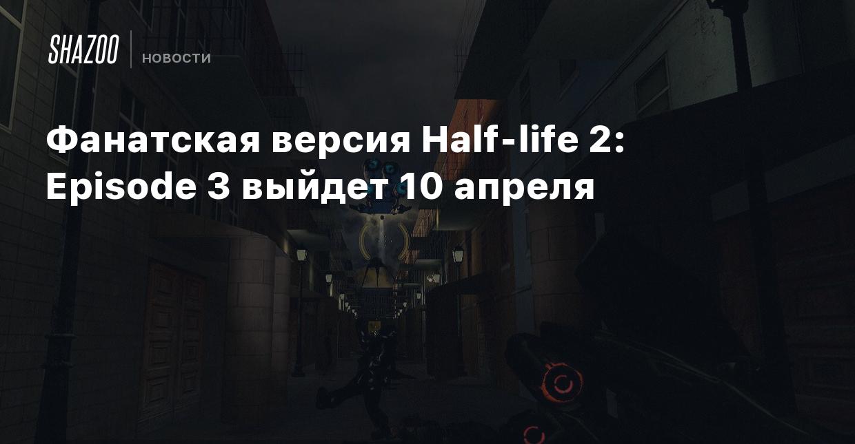 Фанатская версия Half-life 2: Episode 3 выйдет 10 апреля - Shazoo