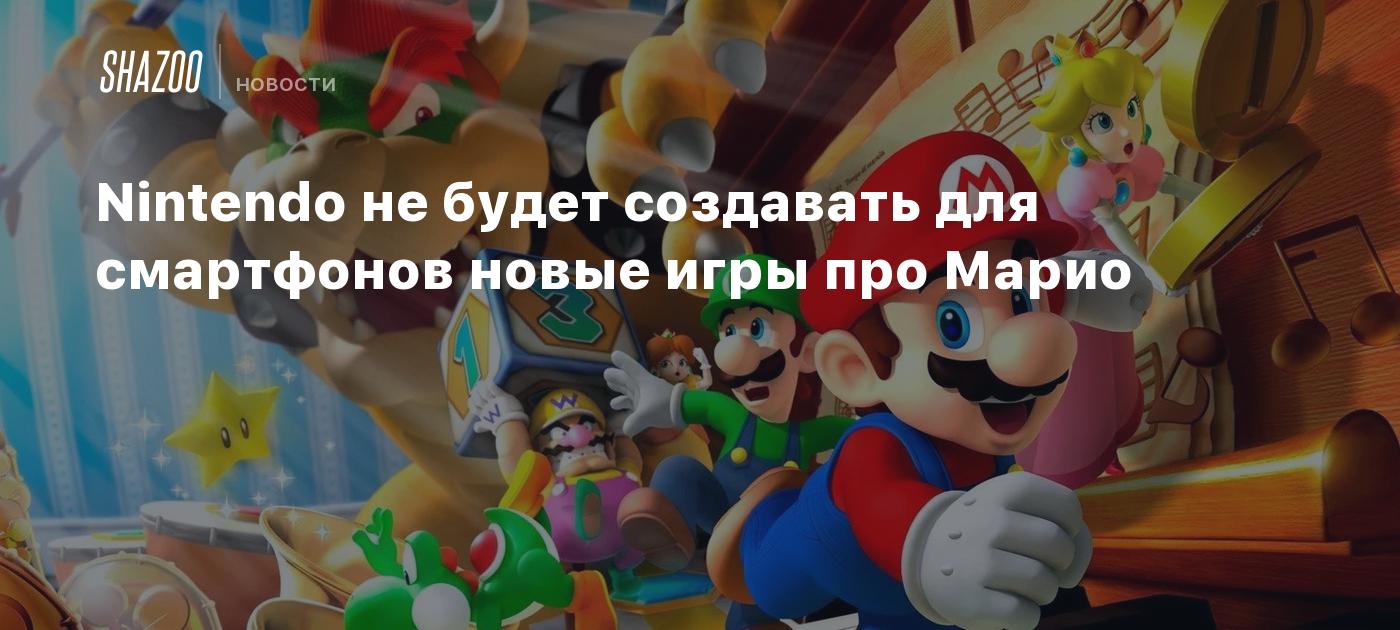 Nintendo не будет создавать для смартфонов новые игры про Марио - Shazoo