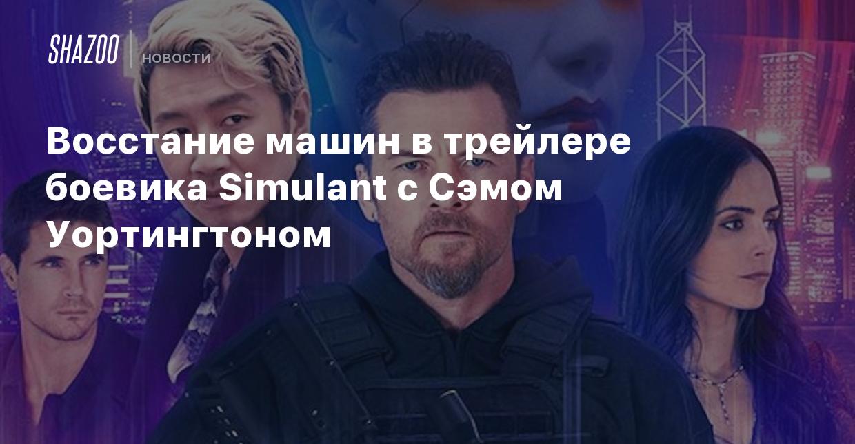 Восстание машин в трейлере боевика Simulant с Сэмом Уортингтоном - Shazoo