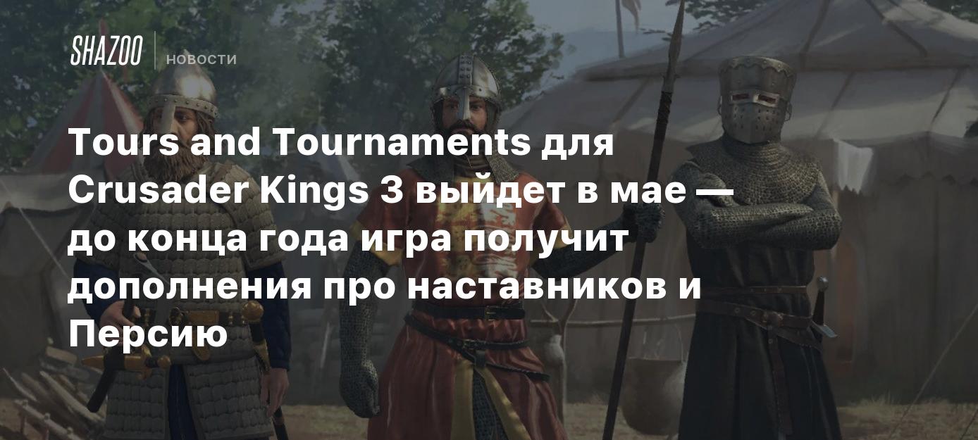 Tours and Tournaments для Crusader Kings 3 выйдет в мае — до конца года игра  получит дополнения про наставников и Персию - Shazoo