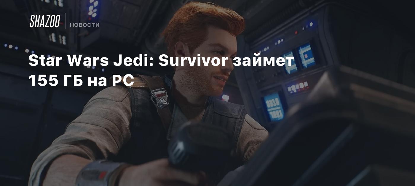 Star Wars Jedi: Survivor займет 155 ГБ на PC - Shazoo