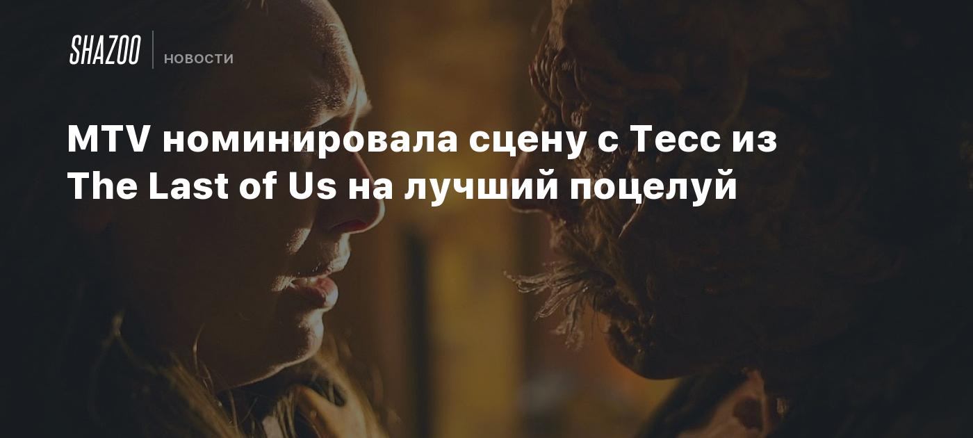 MTV номинировала сцену с Тесс из The Last of Us на лучший поцелуй - Shazoo