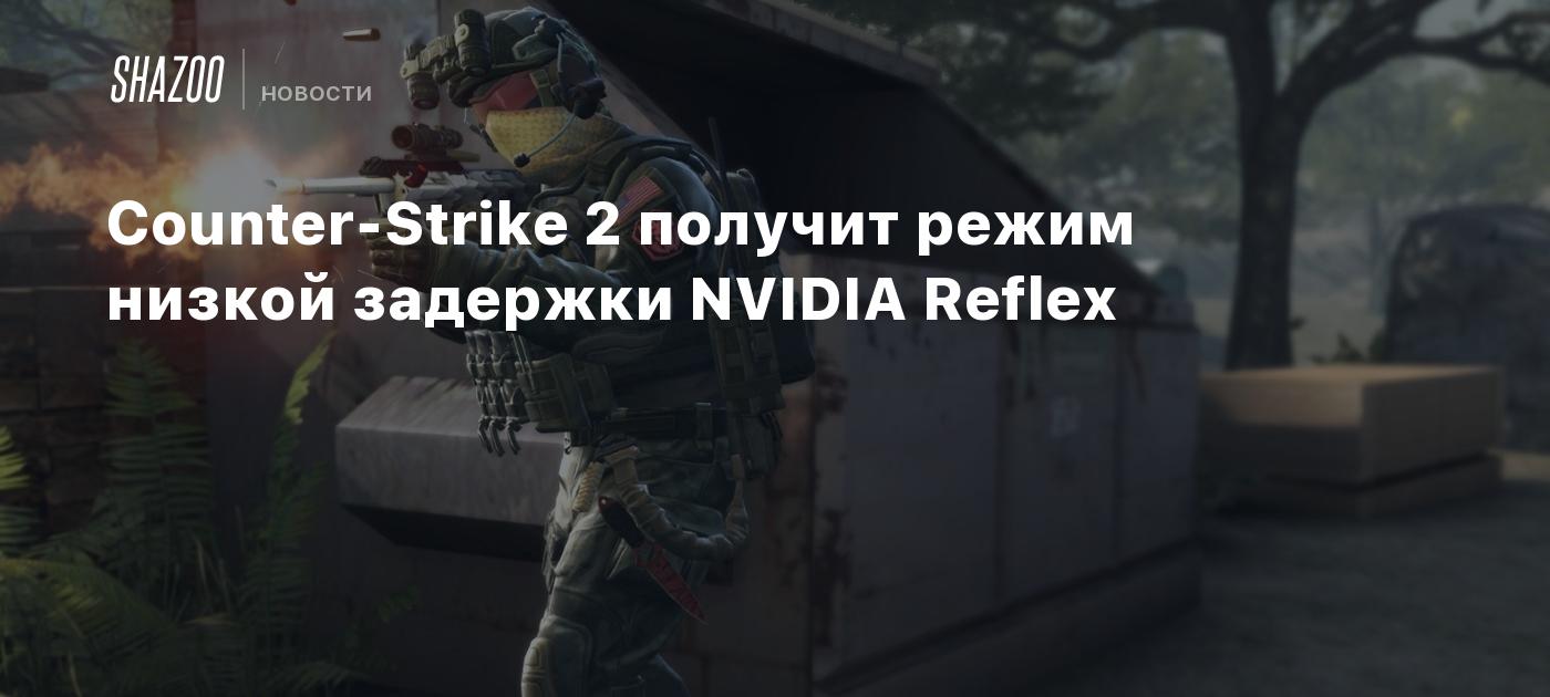 Counter-Strike 2 получит режим низкой задержки NVIDIA Reflex - Shazoo