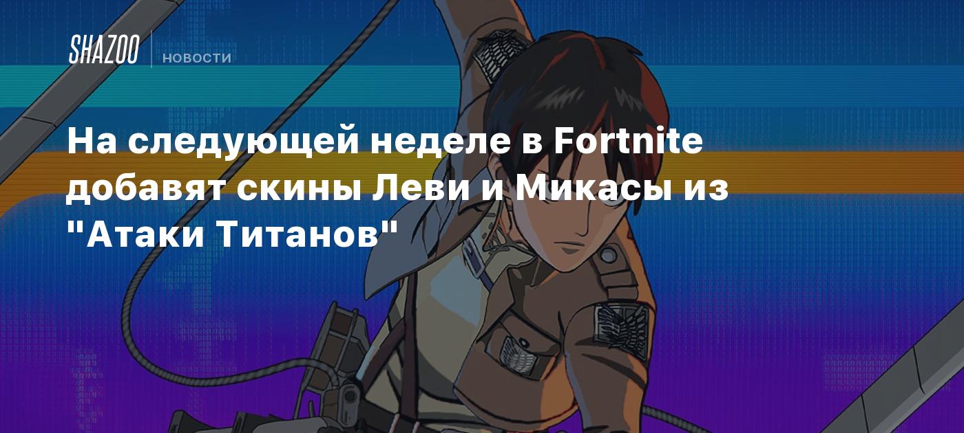 На следующей неделе в Fortnite добавят скины Леви и Микасы из 