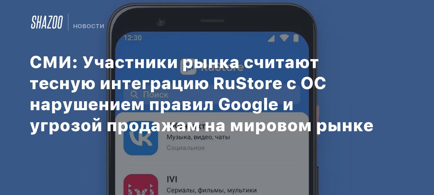 СМИ: Участники рынка считают тесную интеграцию RuStore с ОС нарушением  правил Google и угрозой продажам на мировом рынке - Shazoo