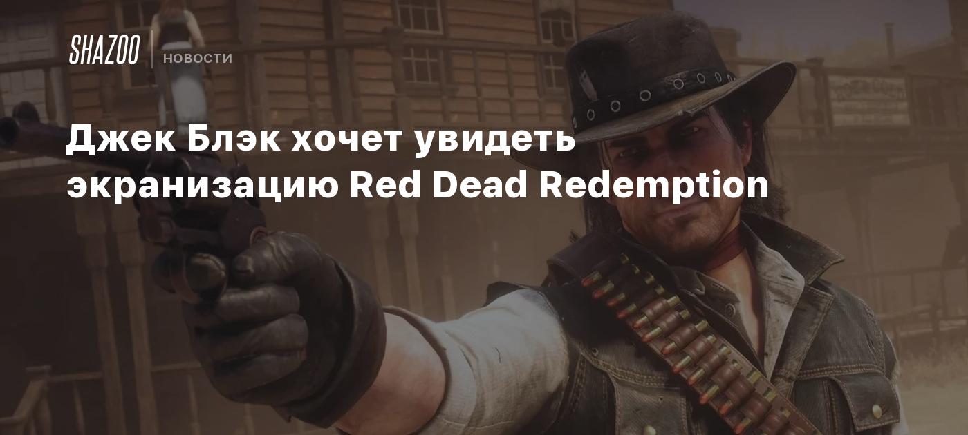 Джек Блэк хочет увидеть экранизацию Red Dead Redemption - Shazoo