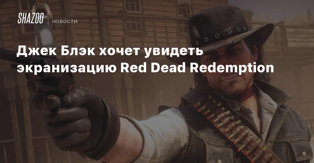 Джек Блэк хочет увидеть экранизацию Red Dead Redemption - Shazoo