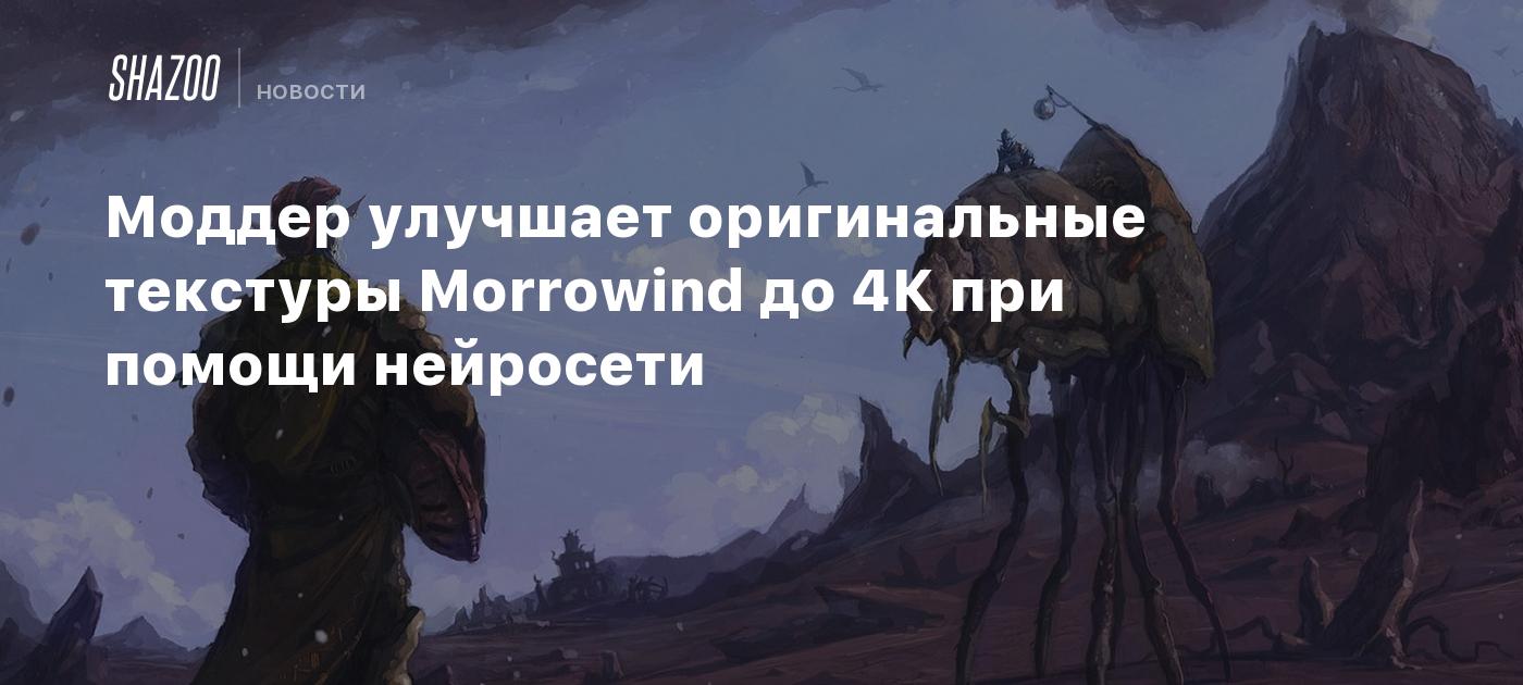 Моддер улучшает оригинальные текстуры Morrowind до 4К при помощи нейросети  - Shazoo