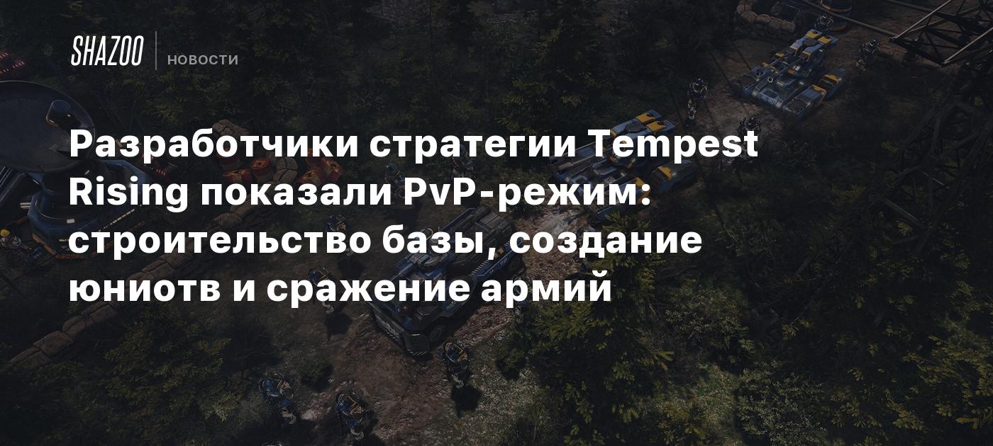 Разработчики стратегии Tempest Rising показали PvP-режим: строительство  базы, создание юнитов и сражение армий - Shazoo