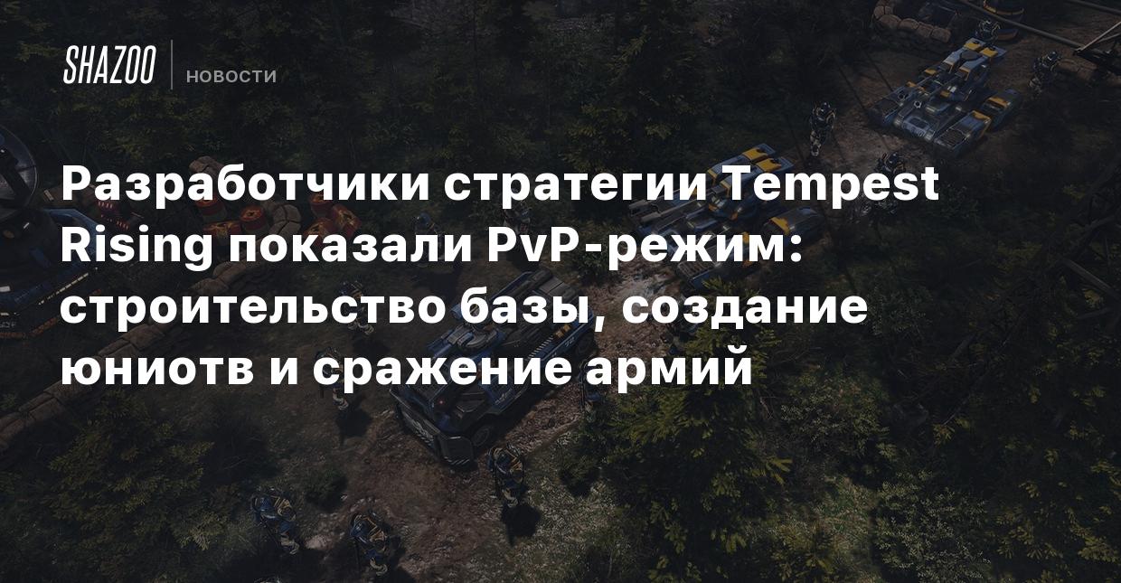 Разработчики стратегии Tempest Rising показали PvP-режим: строительство  базы, создание юнитов и сражение армий - Shazoo