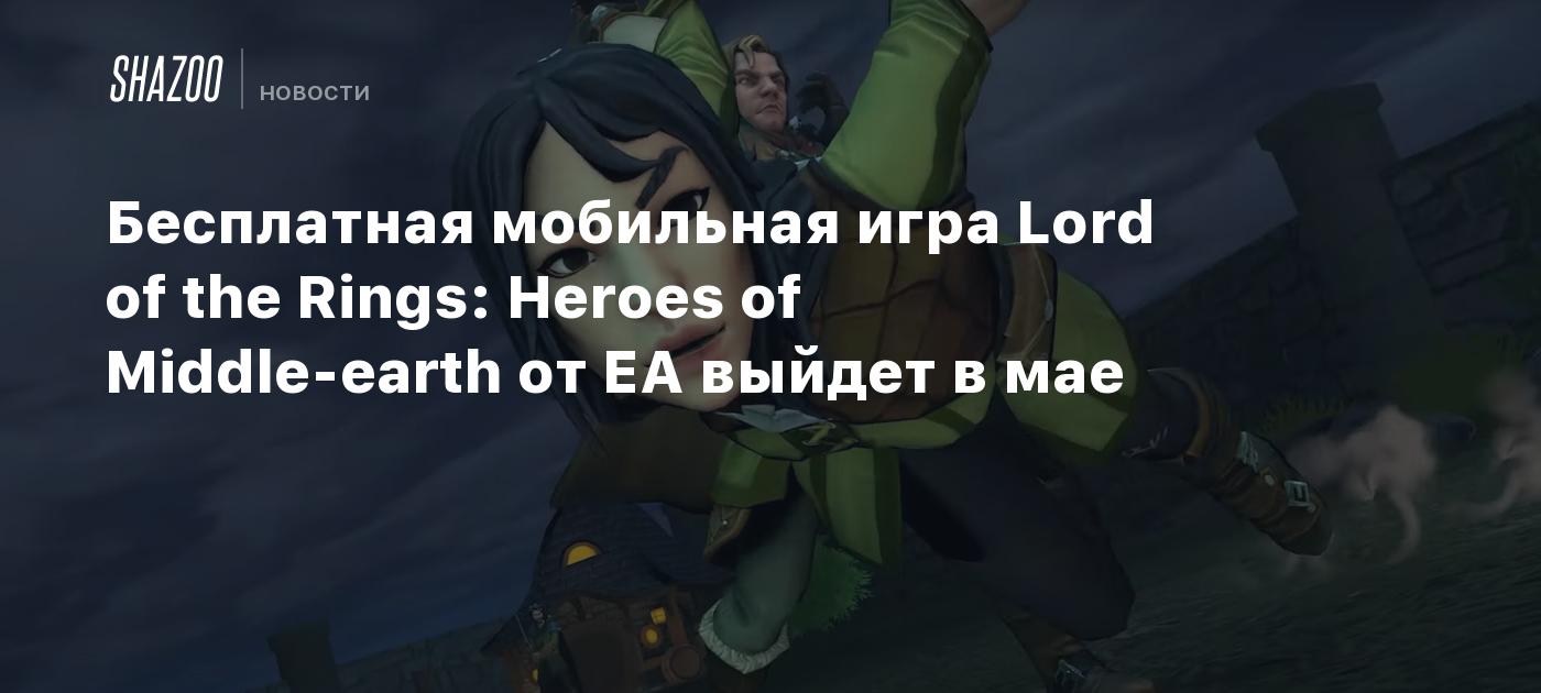 Бесплатная мобильная игра Lord of the Rings: Heroes of Middle-earth от EA  выйдет в мае - Shazoo