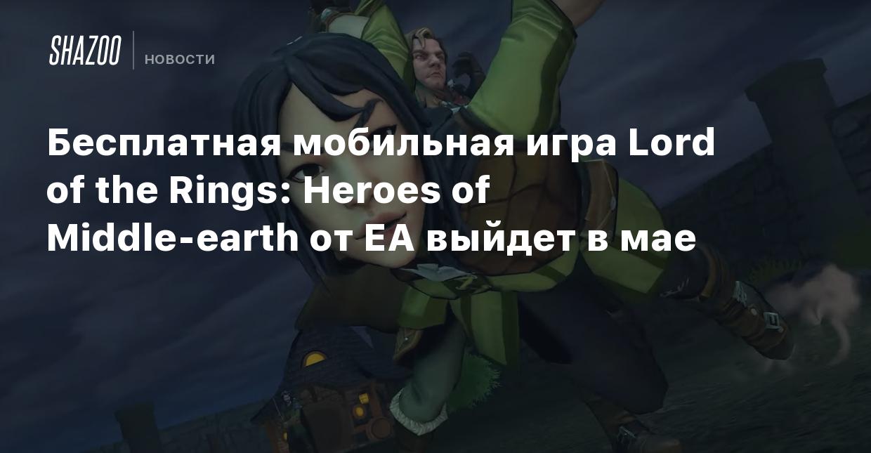 Бесплатная мобильная игра Lord of the Rings: Heroes of Middle-earth от EA  выйдет в мае - Shazoo