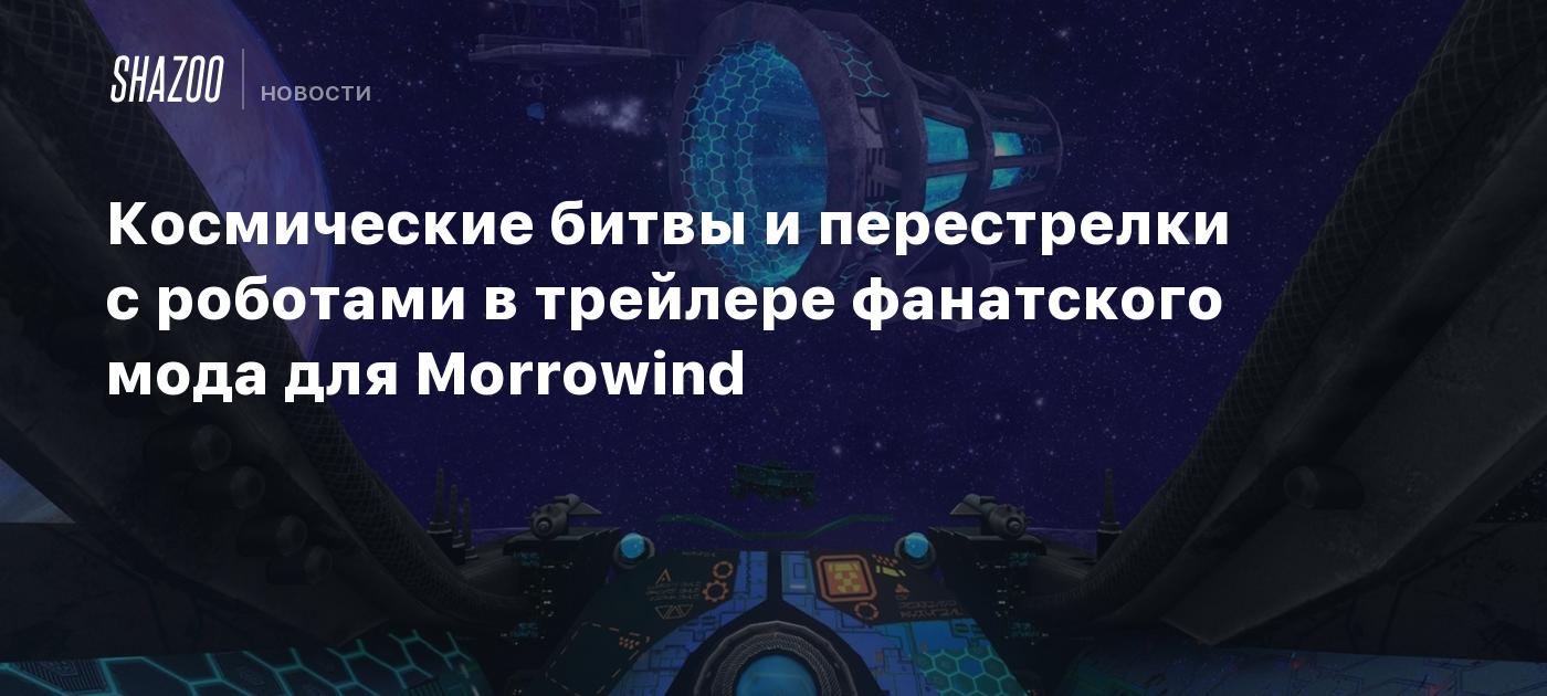 Космические битвы и перестрелки с роботами в трейлере фанатского мода для  Morrowind - Shazoo