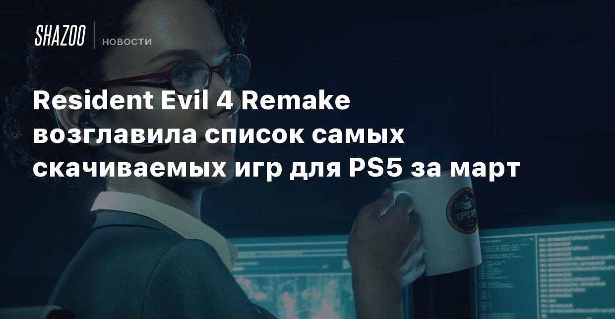 Resident Evil 4 Remake возглавила список самых скачиваемых игр для PS5 за  март - Shazoo